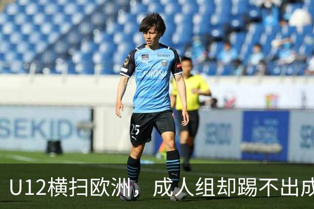U12横扫欧洲，成人组却踢不出成绩：中国足球的“成长断层”，照出了我们怎样的文化隐痛？